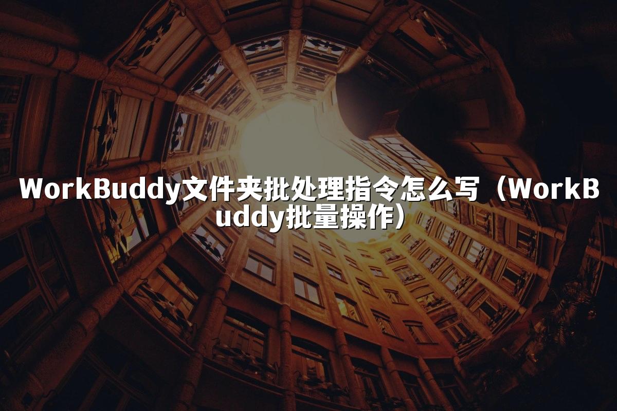 WorkBuddy文件夹批处理指令怎么写(WorkBuddy批量操作)