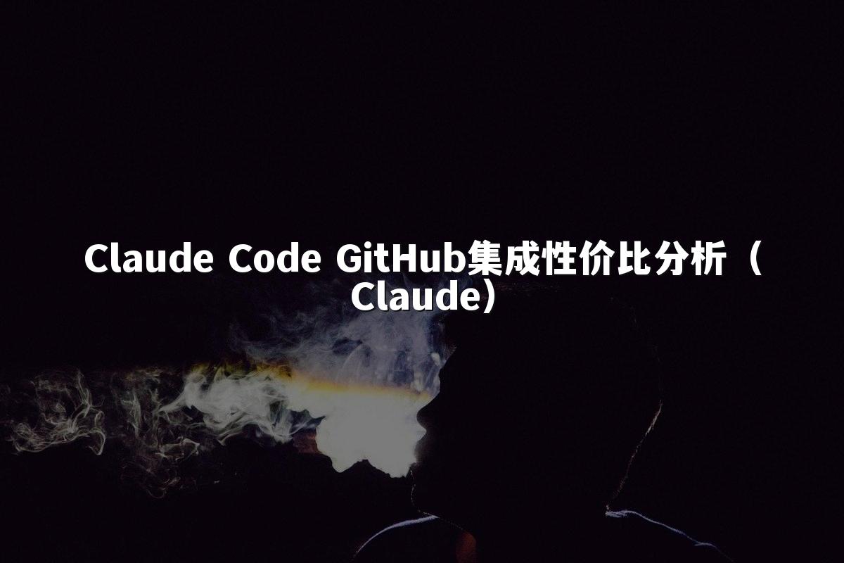 Claude Code GitHub集成性价比分析(Claude)