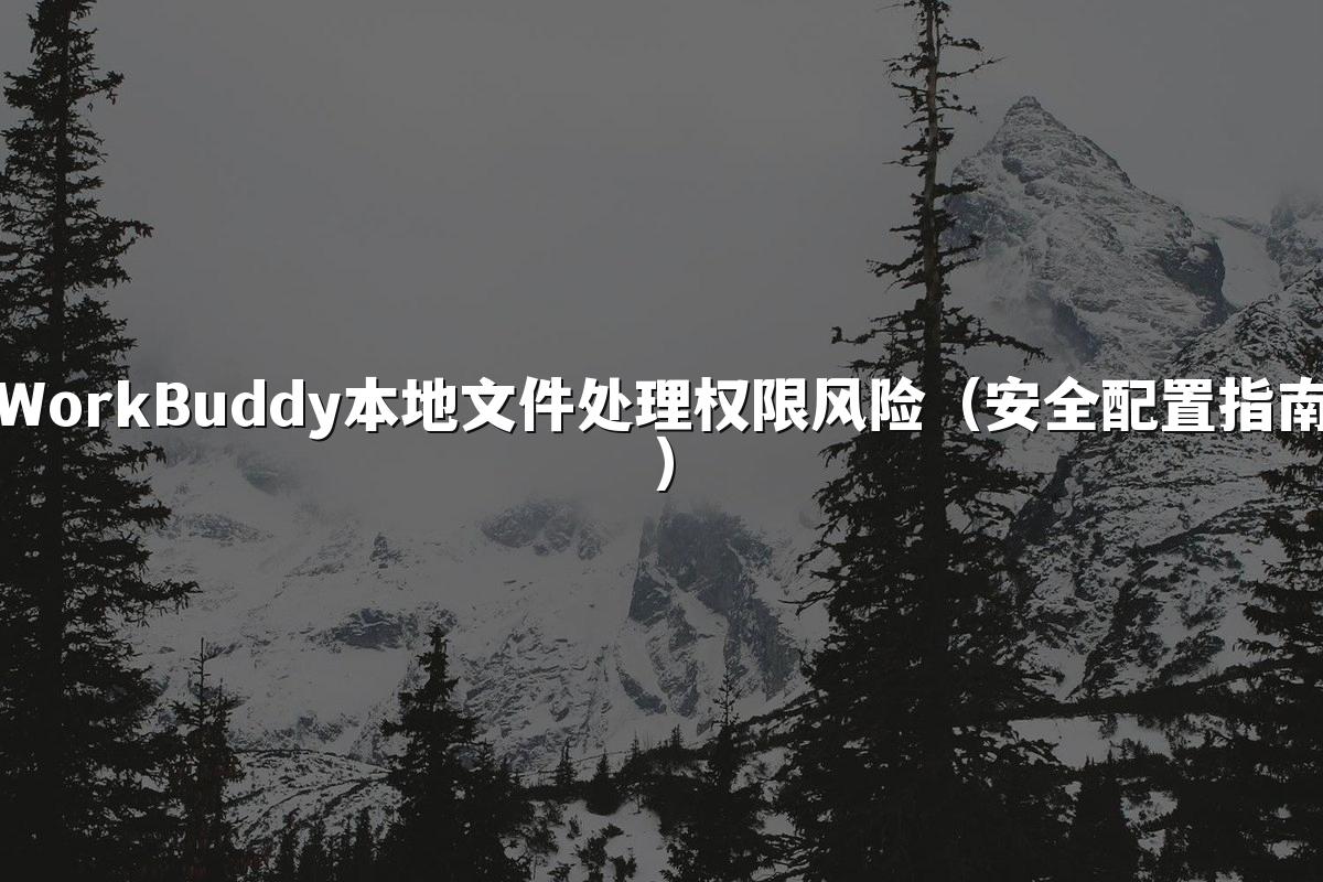WorkBuddy本地文件处理权限风险(安全配置指南)