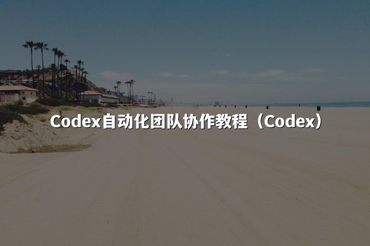 Codex自动化团队协作教程（Codex）