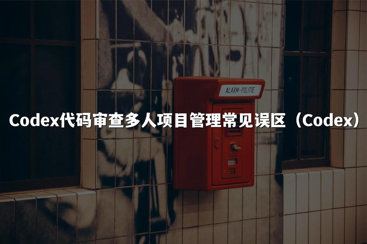 Codex代码审查多人项目管理常见误区（Codex）