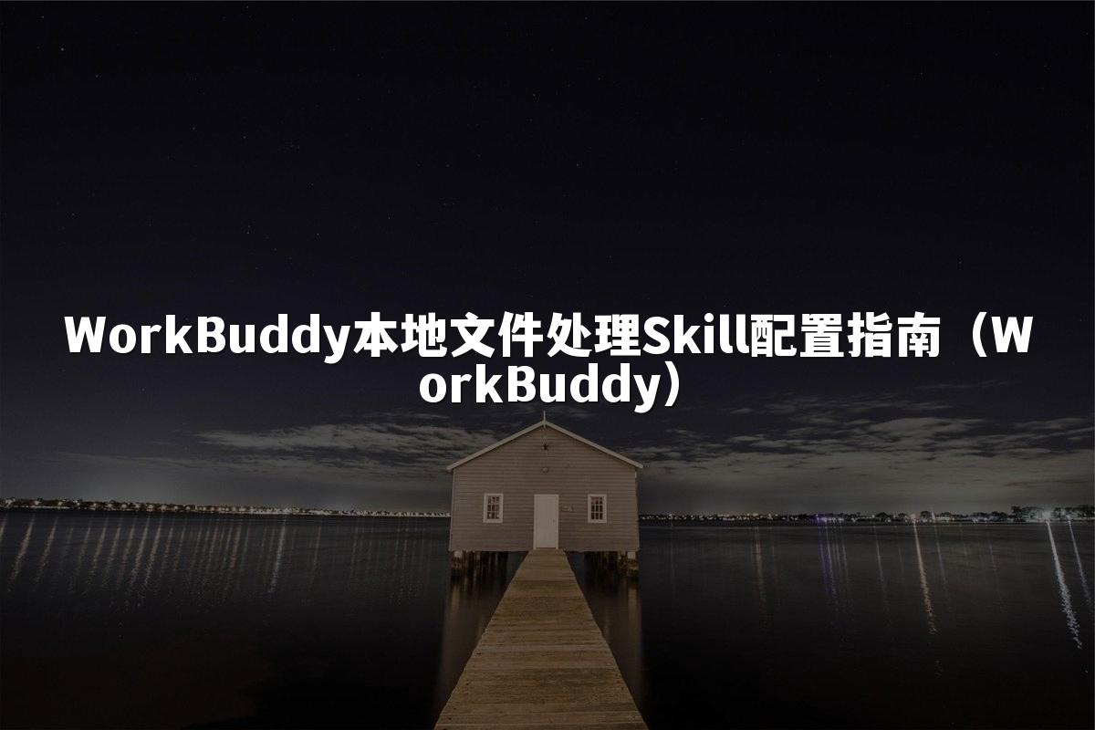 WorkBuddy本地文件处理Skill配置指南(WorkBuddy)