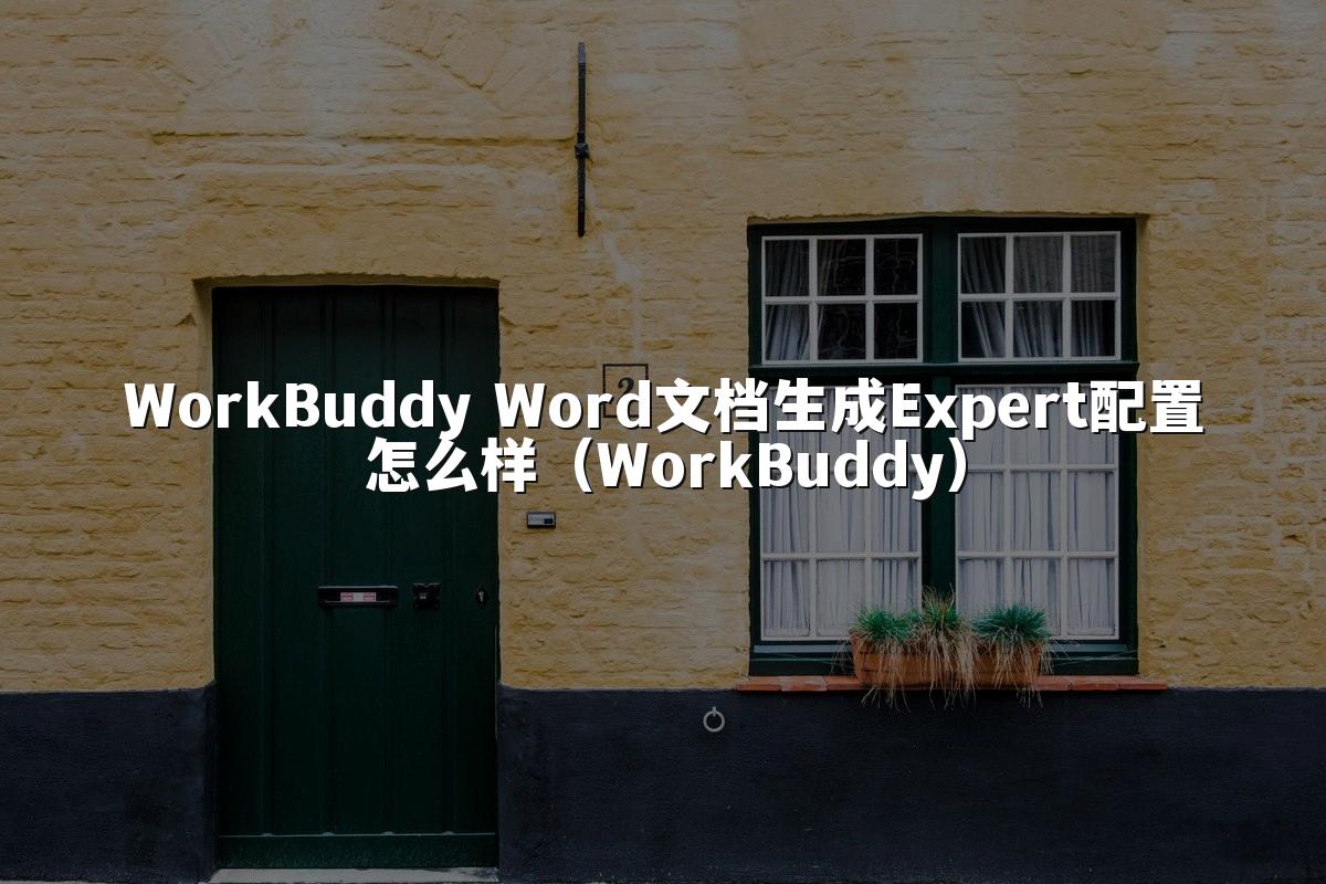 WorkBuddy Word文档生成Expert配置怎么样(WorkBuddy)