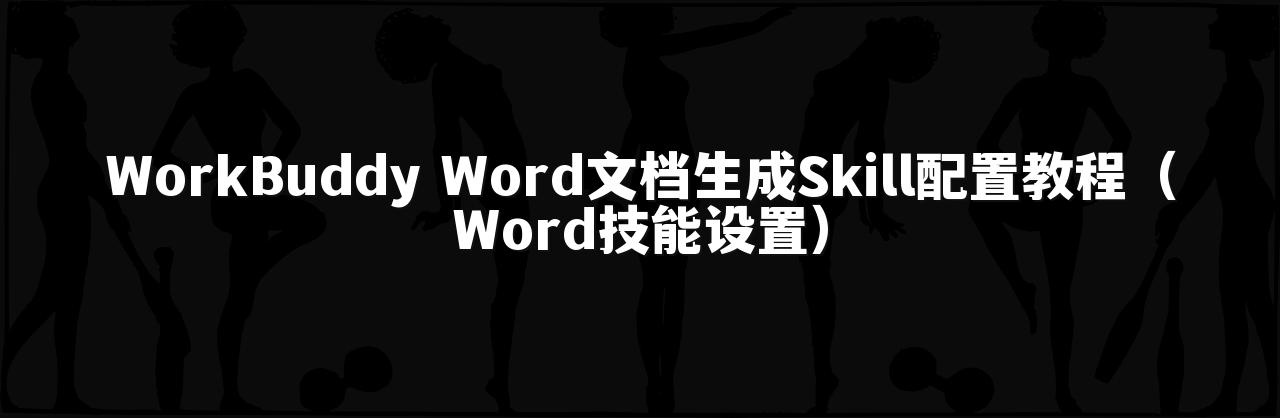 WorkBuddy Word文档生成Skill配置教程(Word技能设置)