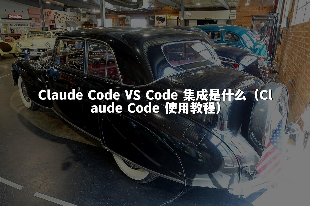 Claude Code VS Code 集成是什么（Claude Code 使用教程）