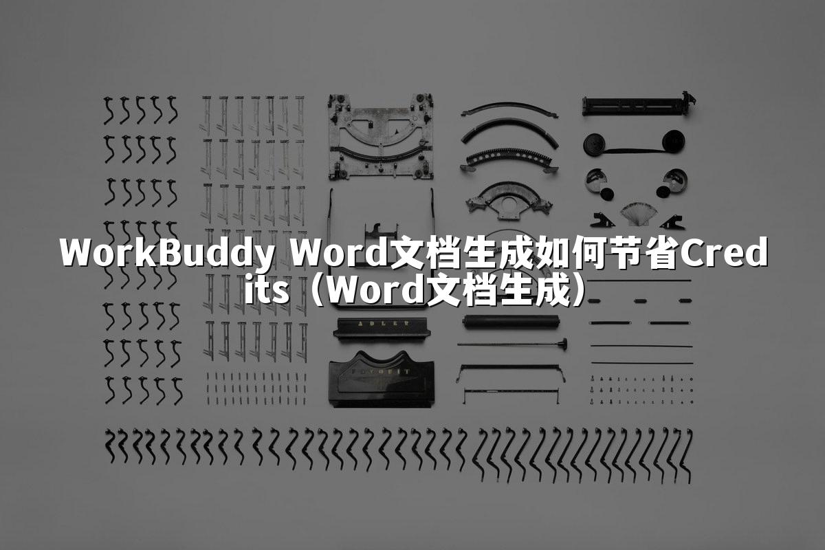 WorkBuddy Word文档生成如何节省Credits(Word文档生成)