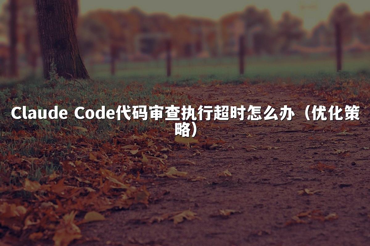 Claude Code代码审查执行超时怎么办（优化策略）