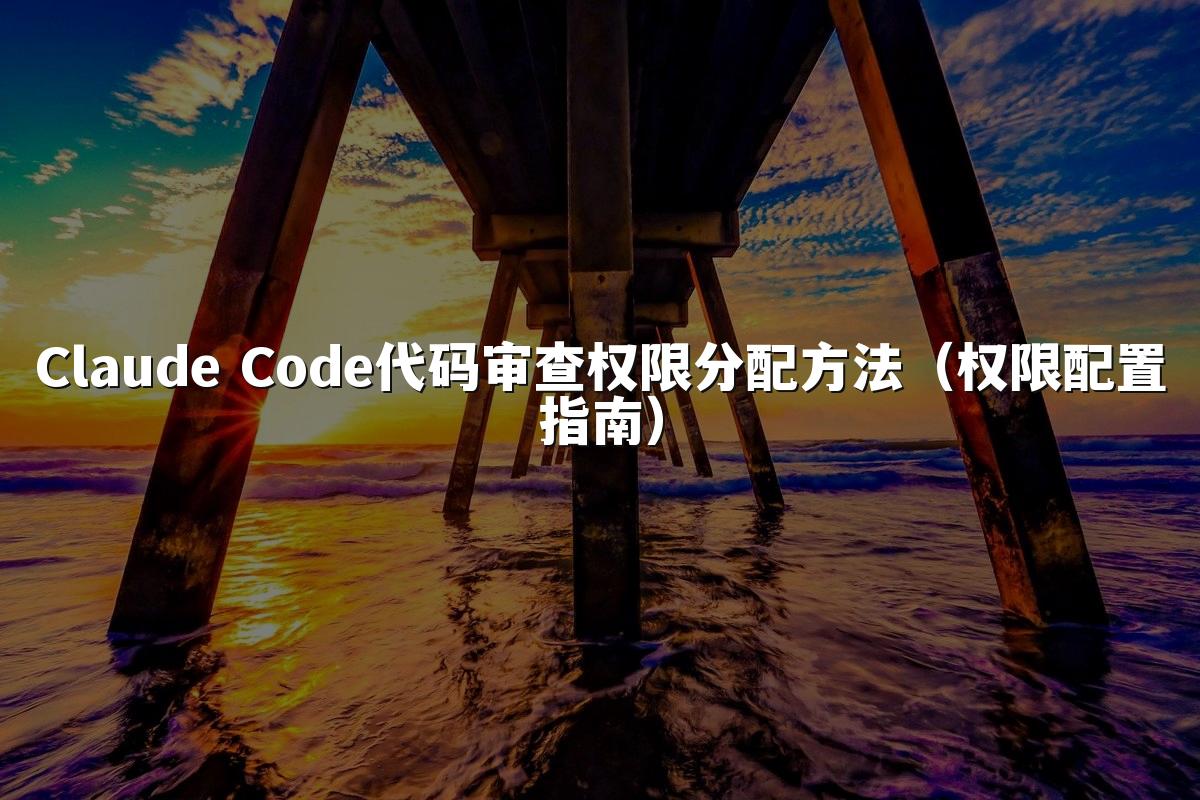 Claude Code代码审查权限分配方法(权限配置指南)