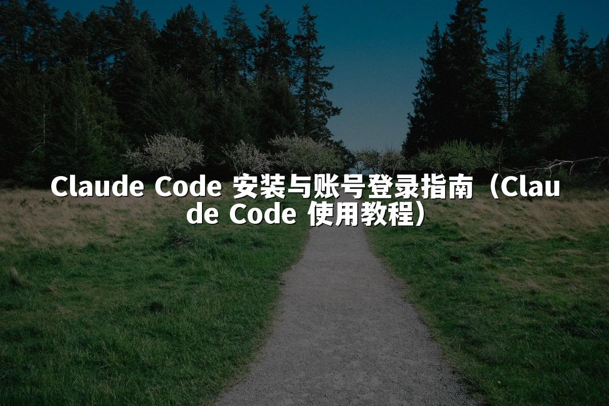Claude Code 安装与账号登录指南(Claude Code 使用教程)