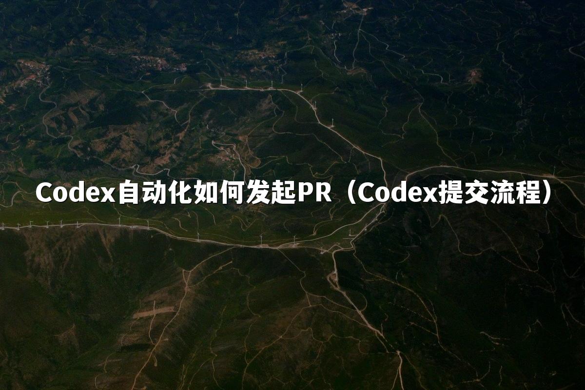 Codex自动化如何发起PR(Codex提交流程)