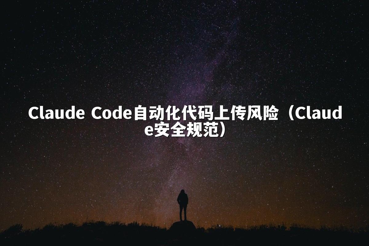Claude Code自动化代码上传风险(Claude安全规范)