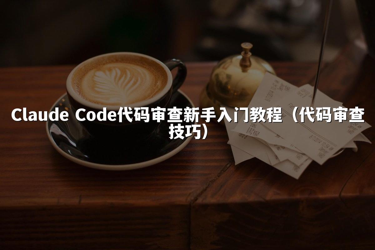 Claude Code代码审查新手入门教程（代码审查技巧）