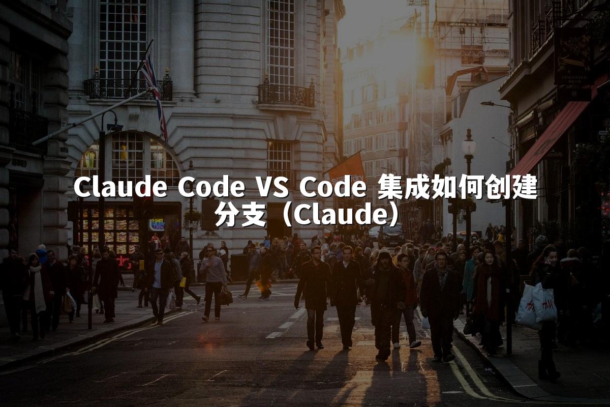Claude Code VS Code 集成如何创建分支（Claude）