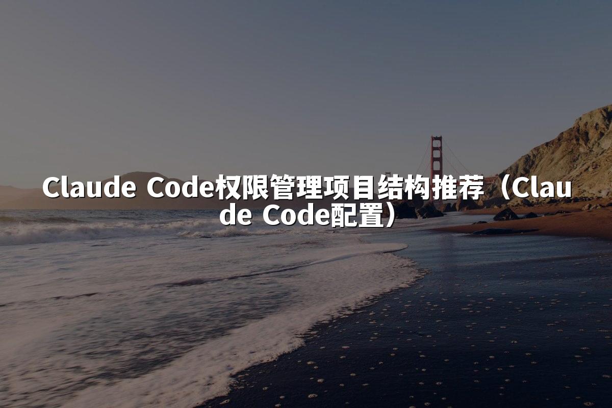 Claude Code权限管理项目结构推荐(Claude Code配置)