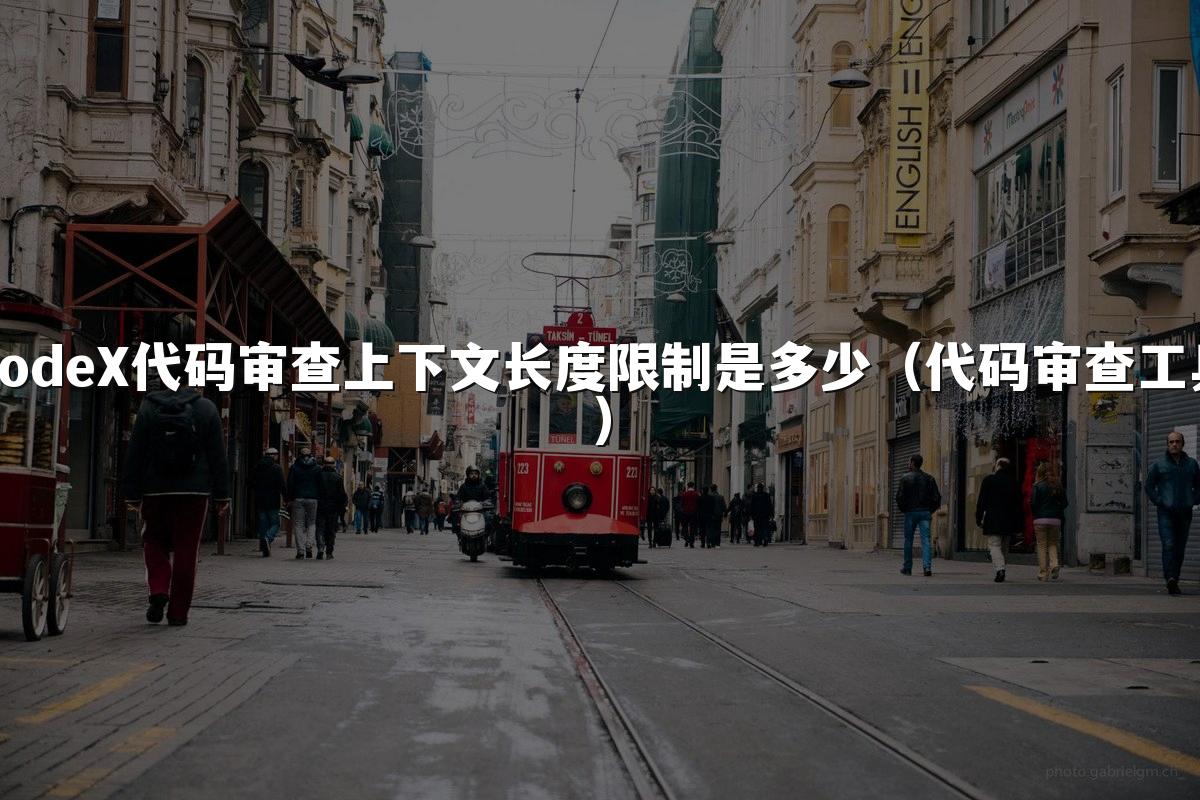 CodeX代码审查上下文长度限制是多少(代码审查工具)