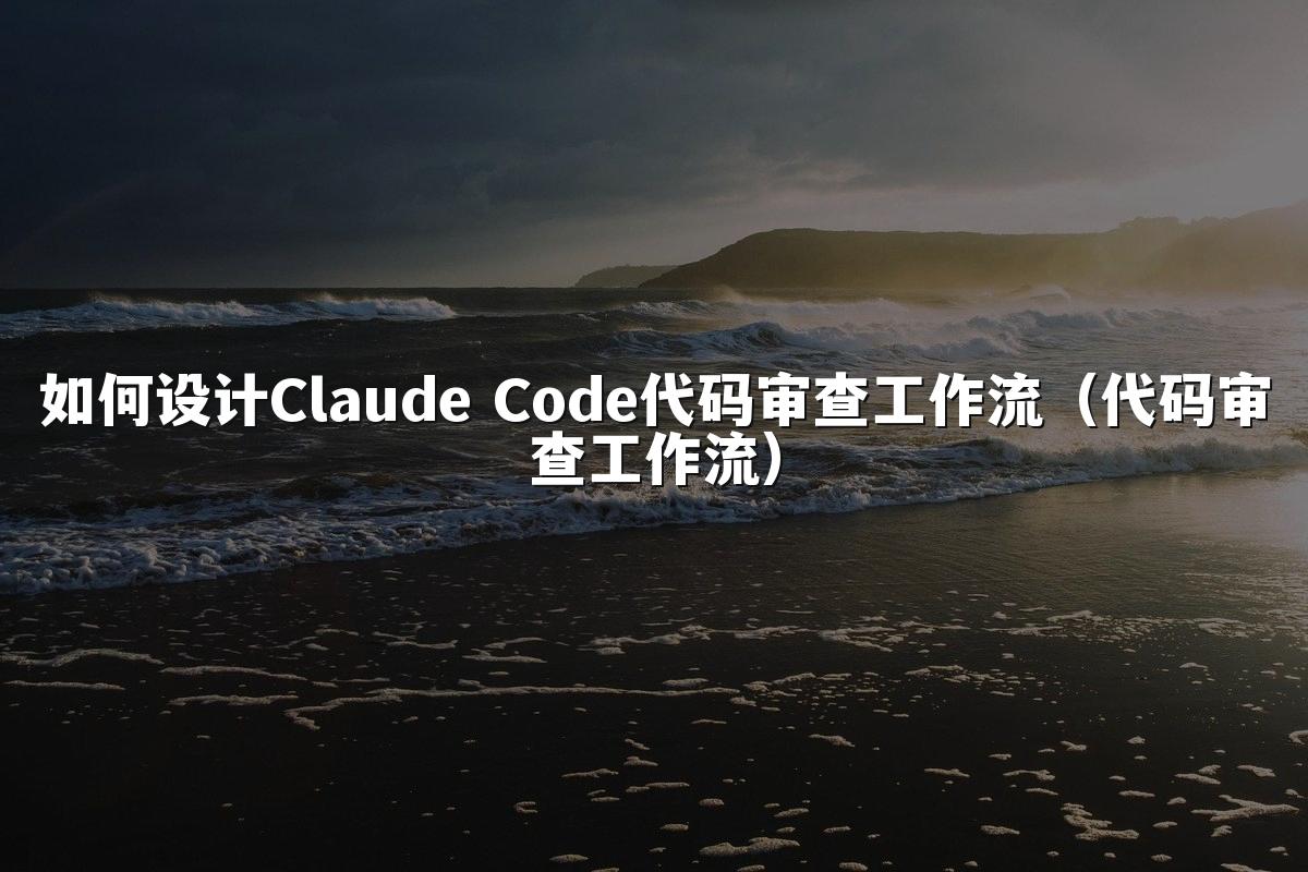 如何设计Claude Code代码审查工作流（代码审查工作流）