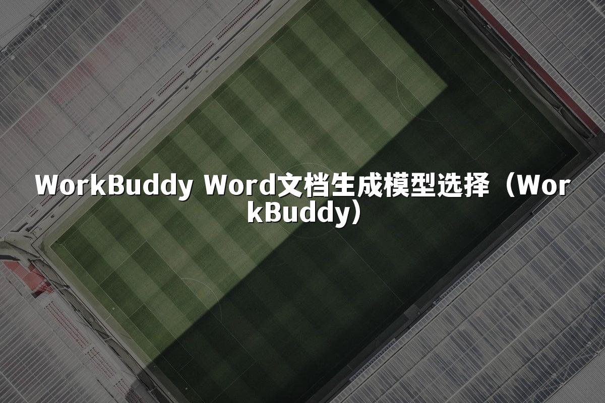 WorkBuddy Word文档生成模型选择(WorkBuddy)