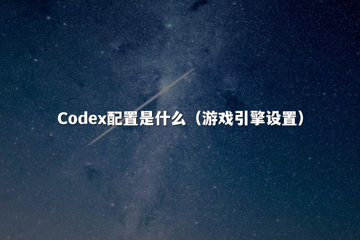 Codex配置是什么（游戏引擎设置）