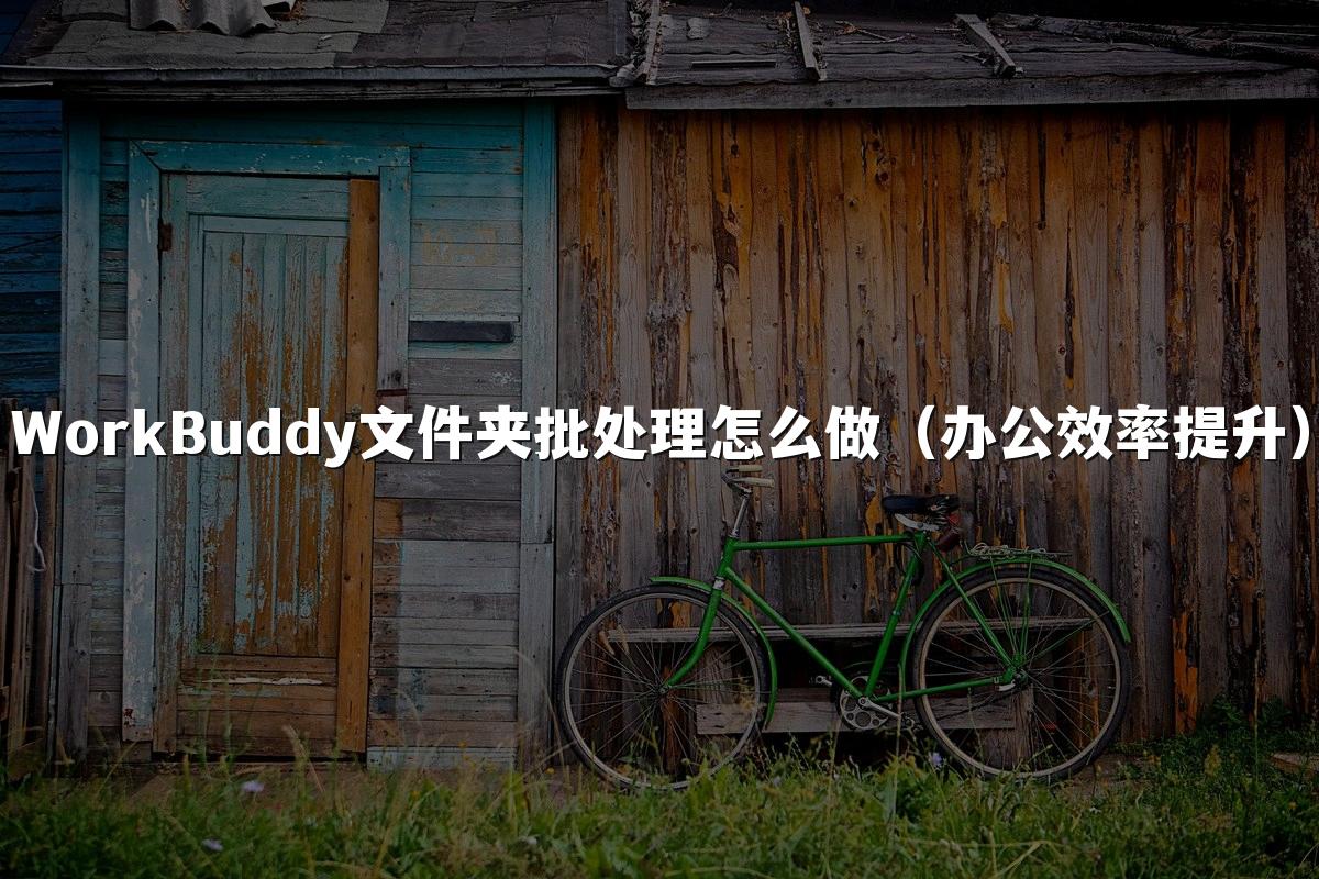 WorkBuddy文件夹批处理怎么做(办公效率提升)