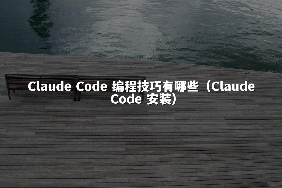 Claude Code 编程技巧有哪些(Claude Code 安装)