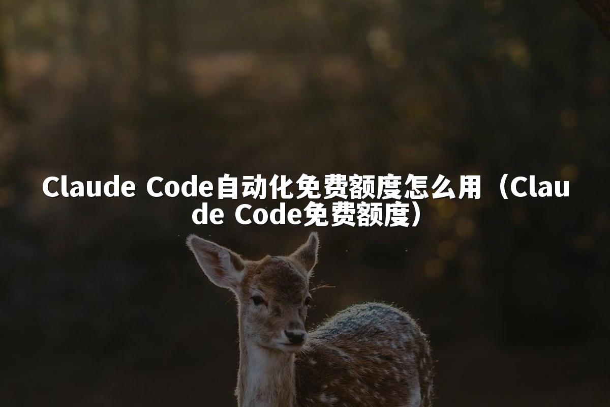 Claude Code自动化免费额度怎么用(Claude Code免费额度)
