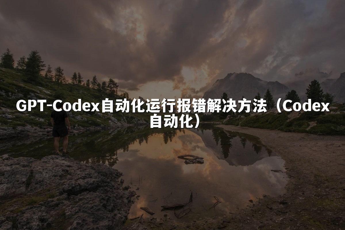 GPT-Codex自动化运行报错解决方法（Codex自动化）