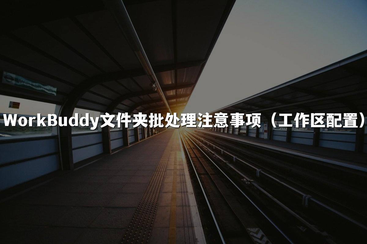 WorkBuddy文件夹批处理注意事项(工作区配置)