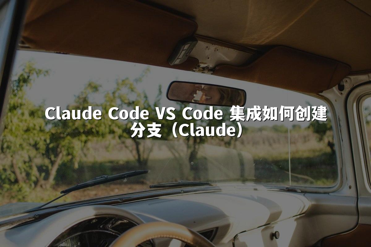 Claude Code VS Code 集成如何创建分支(Claude)