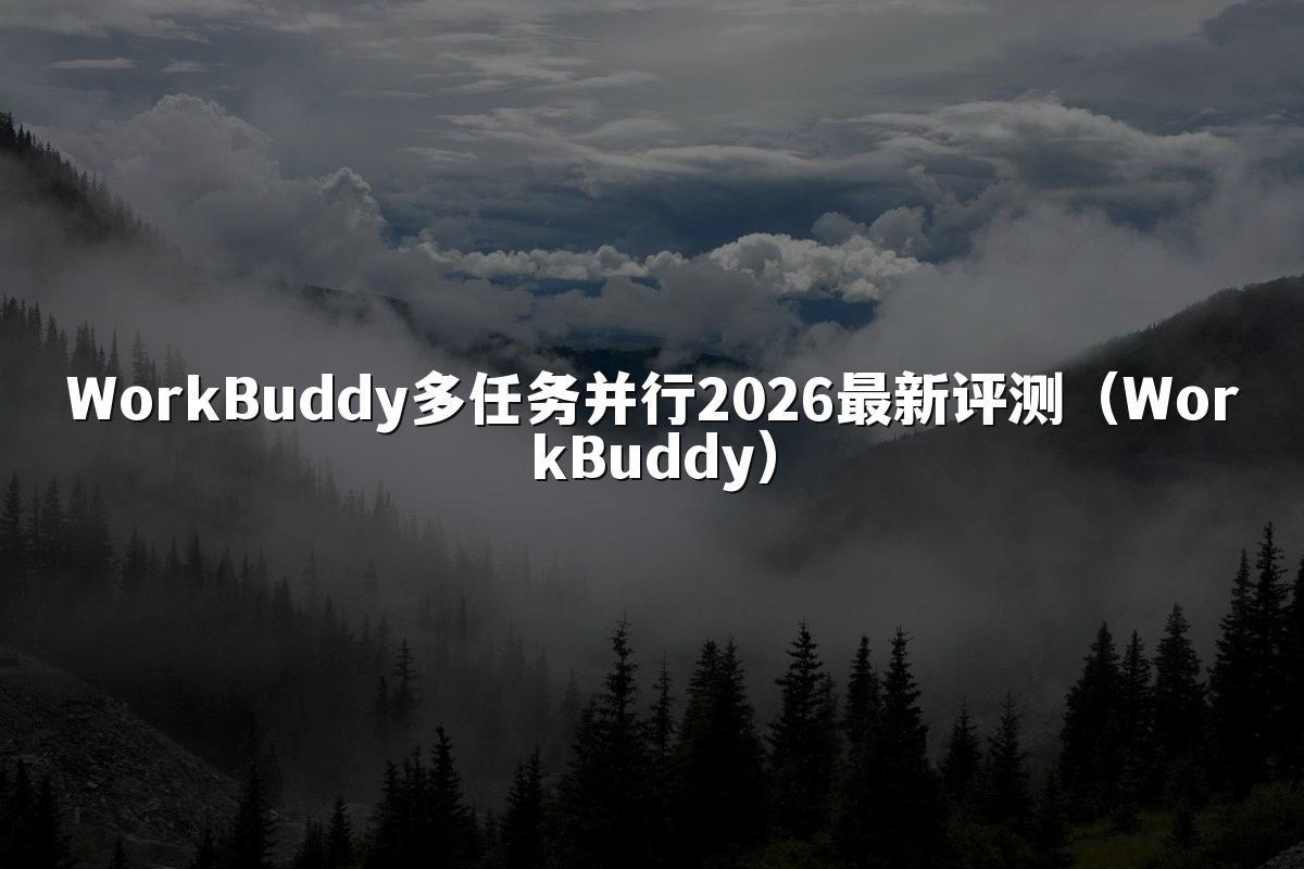 WorkBuddy多任务并行2026最新评测(WorkBuddy)