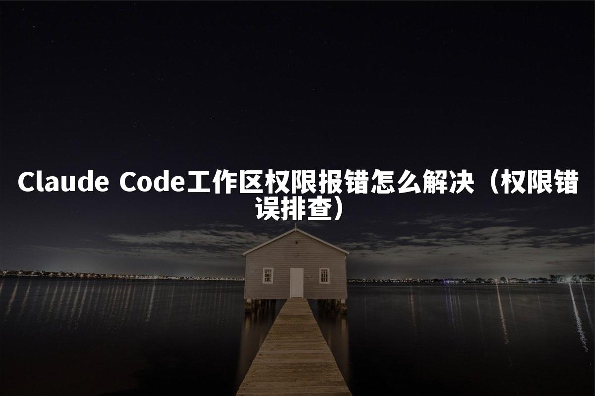 Claude Code工作区权限报错怎么解决（权限错误排查）
