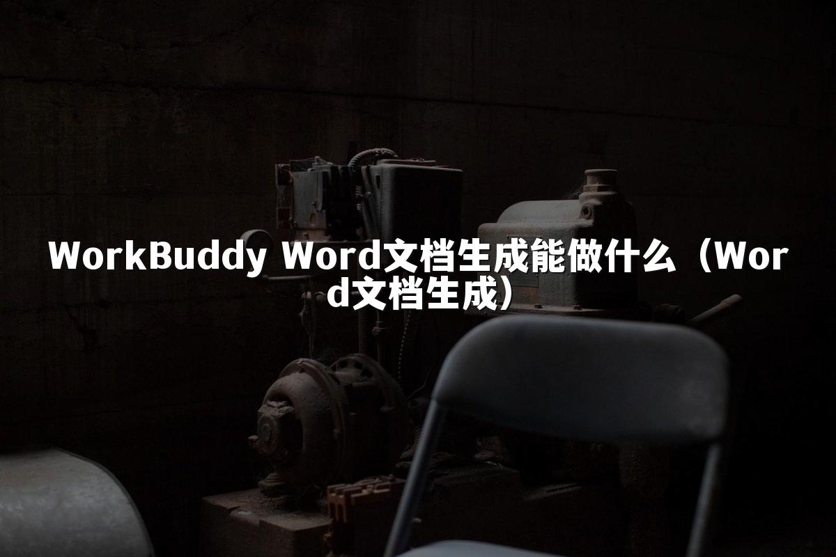 WorkBuddy Word文档生成能做什么(Word文档生成)
