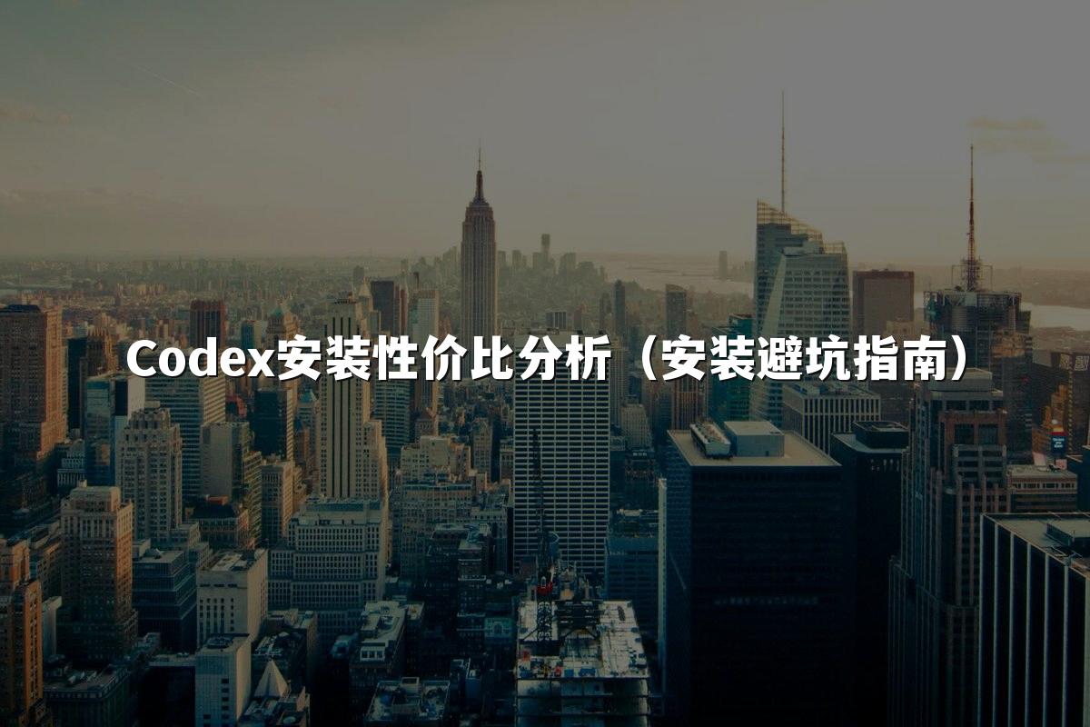 Codex安装性价比分析（安装避坑指南）