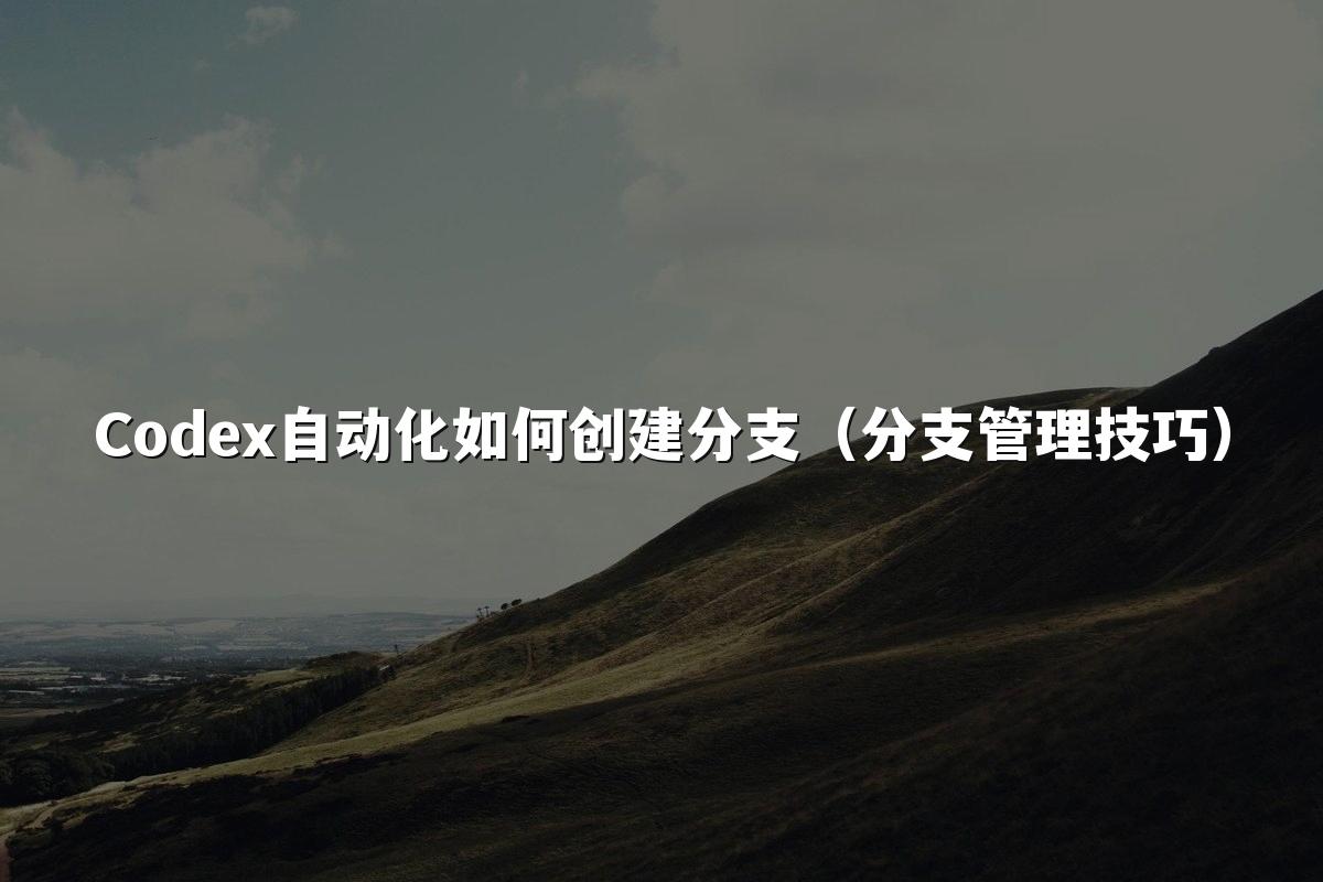 Codex自动化如何创建分支（分支管理技巧）