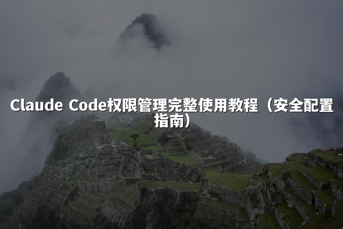 Claude Code权限管理完整使用教程（安全配置指南）