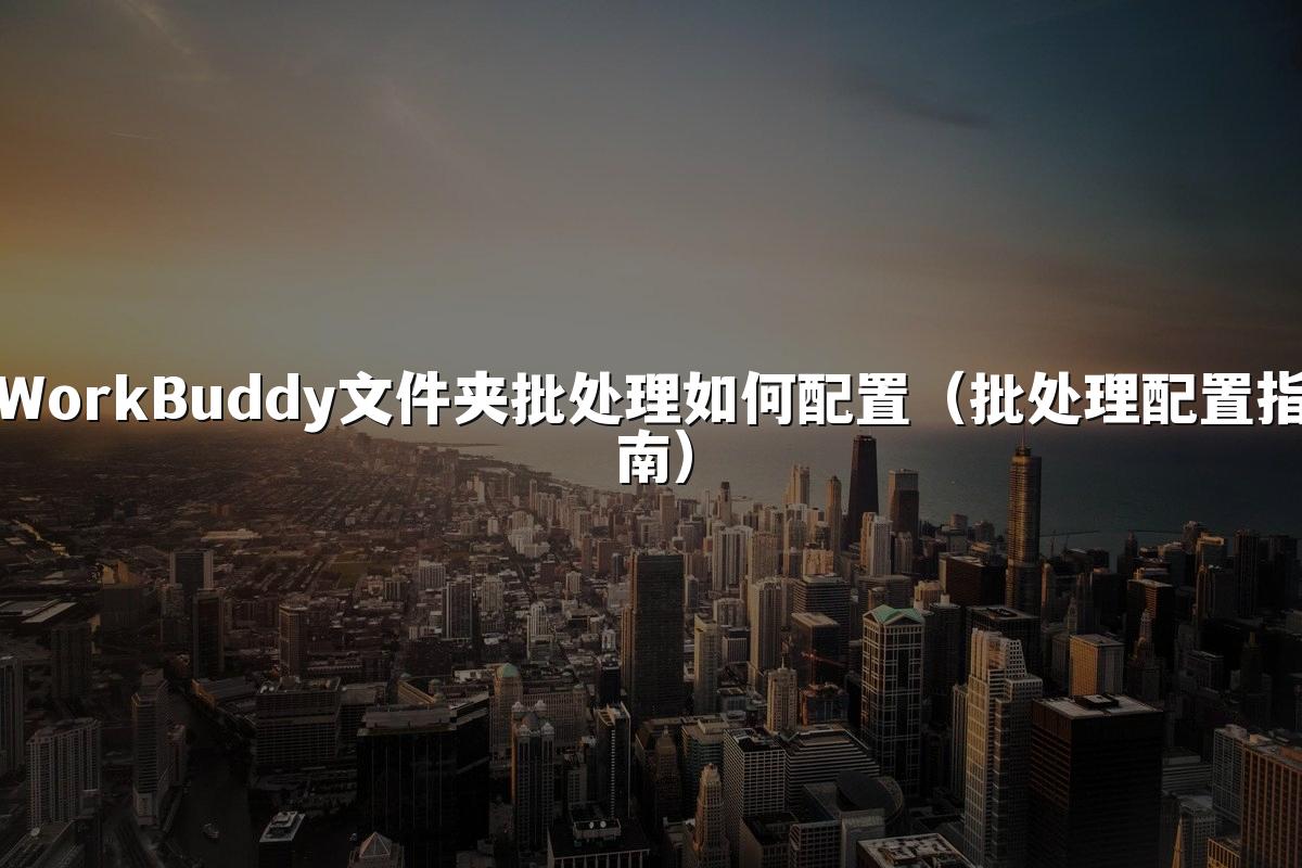 WorkBuddy文件夹批处理如何配置（批处理配置指南）