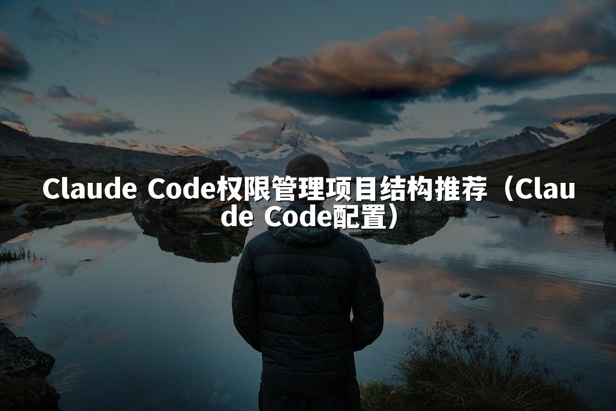 Claude Code权限管理项目结构推荐(Claude Code配置)