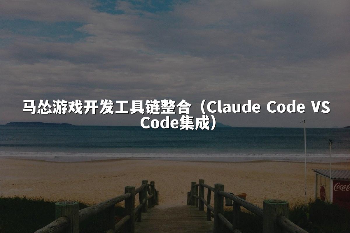 马怂游戏开发工具链整合（Claude Code VS Code集成）