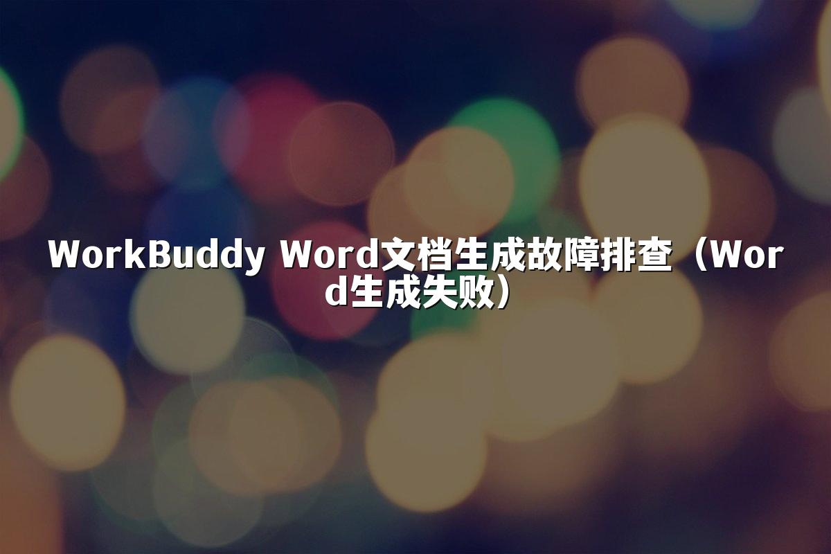WorkBuddy Word文档生成故障排查(Word生成失败)