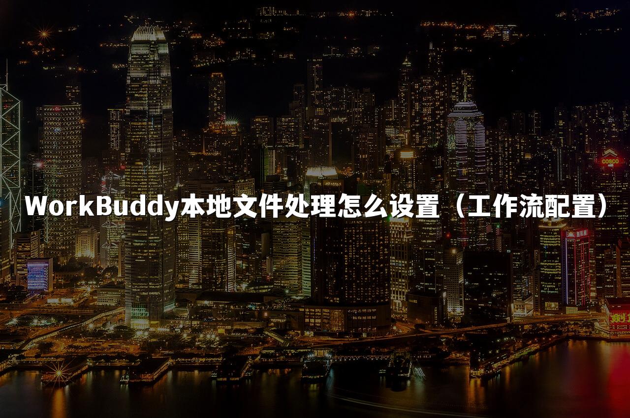 WorkBuddy本地文件处理怎么设置(工作流配置)