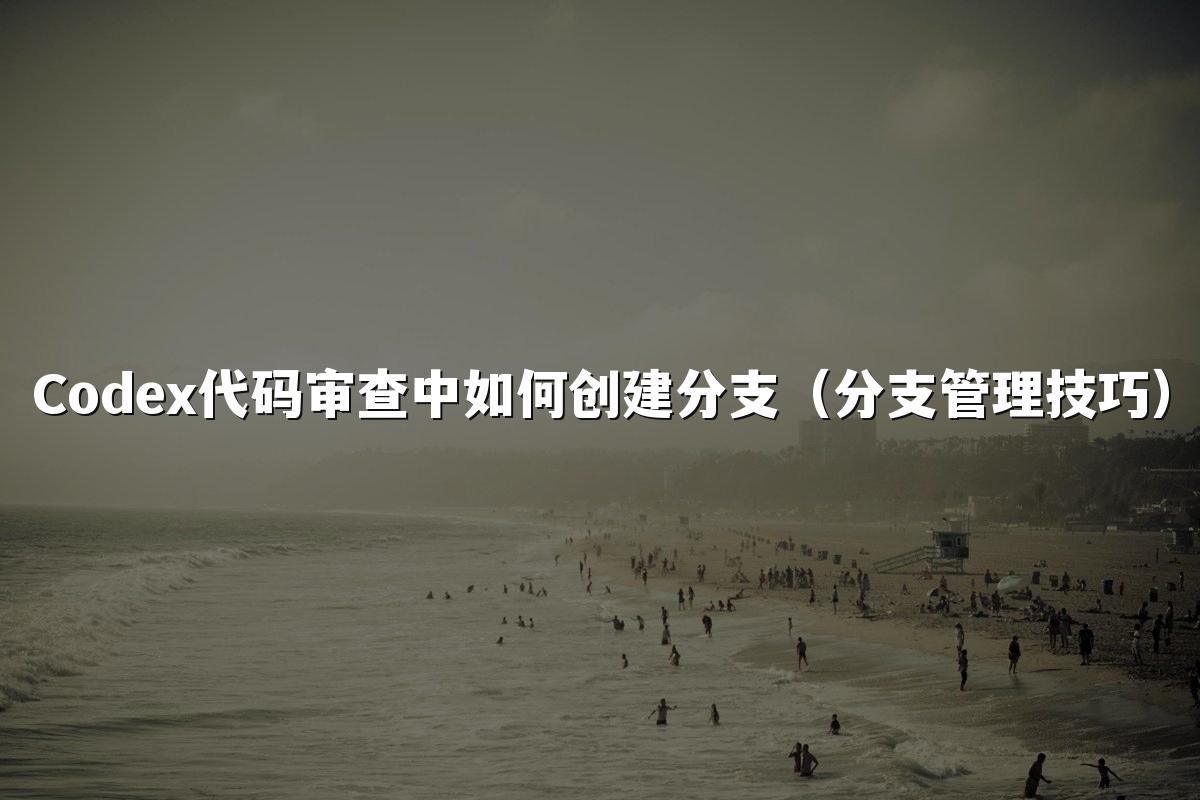 Codex代码审查中如何创建分支（分支管理技巧）