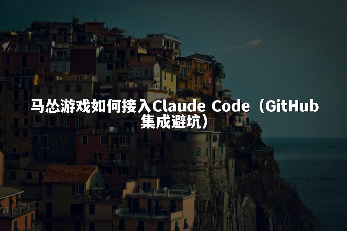 马怂游戏如何接入Claude Code（GitHub集成避坑）