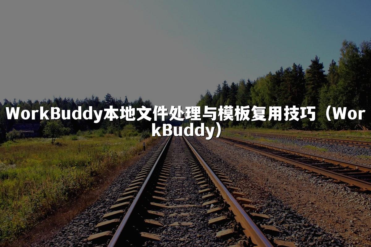 WorkBuddy本地文件处理与模板复用技巧(WorkBuddy)