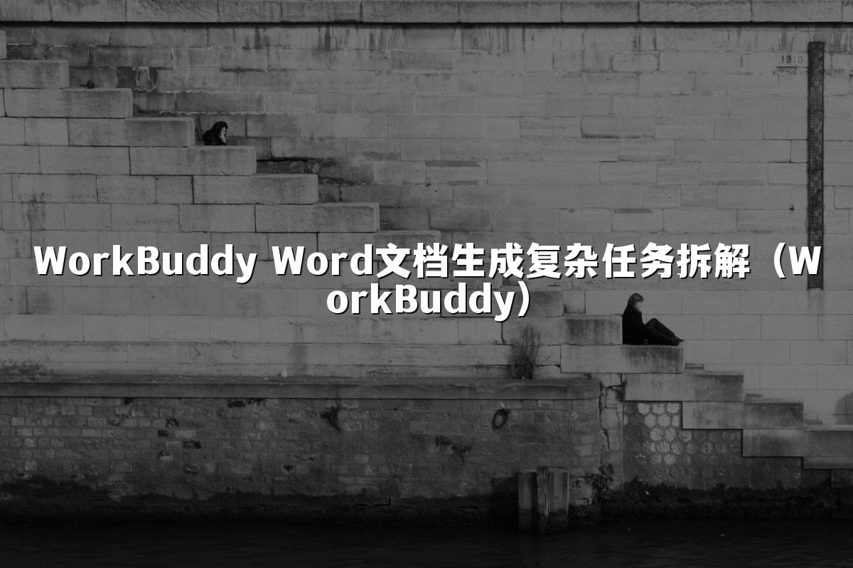 WorkBuddy Word文档生成复杂任务拆解(WorkBuddy)