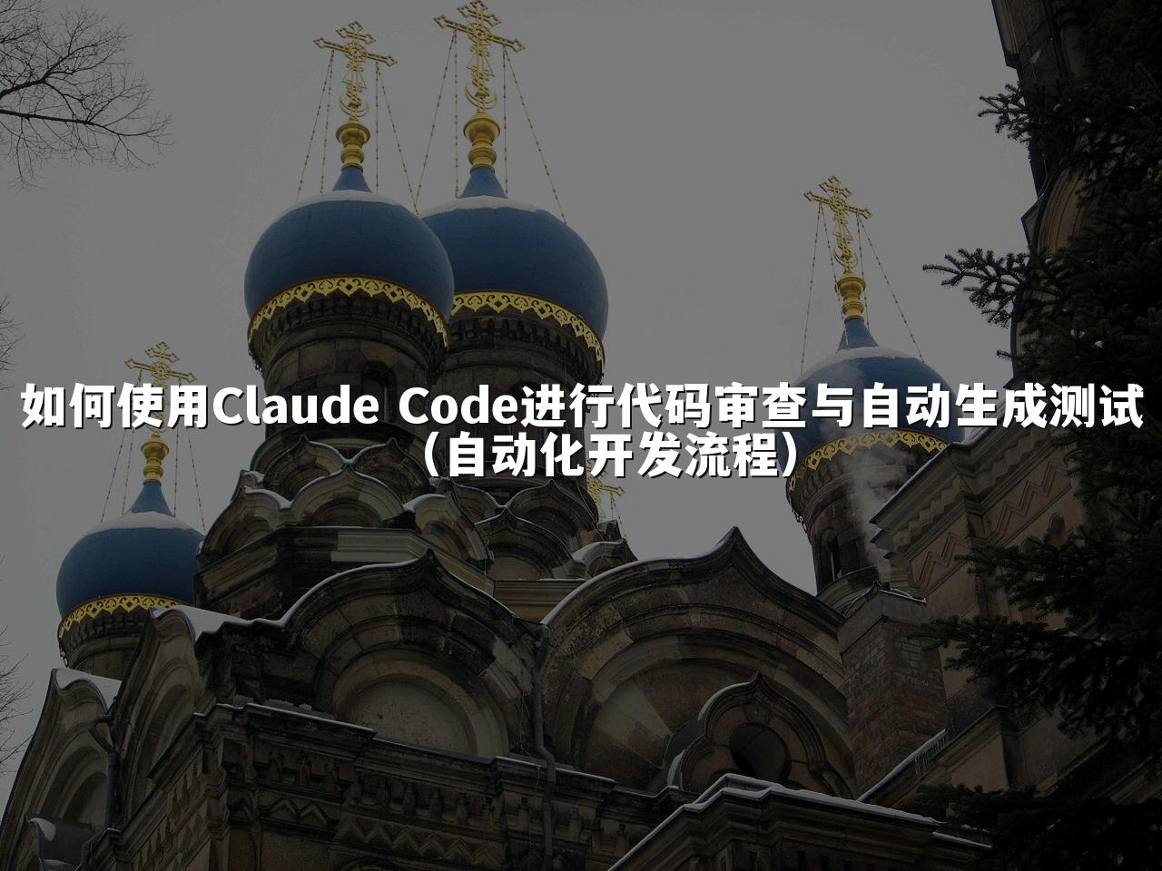 如何使用Claude Code进行代码审查与自动生成测试（自动化开发流程）