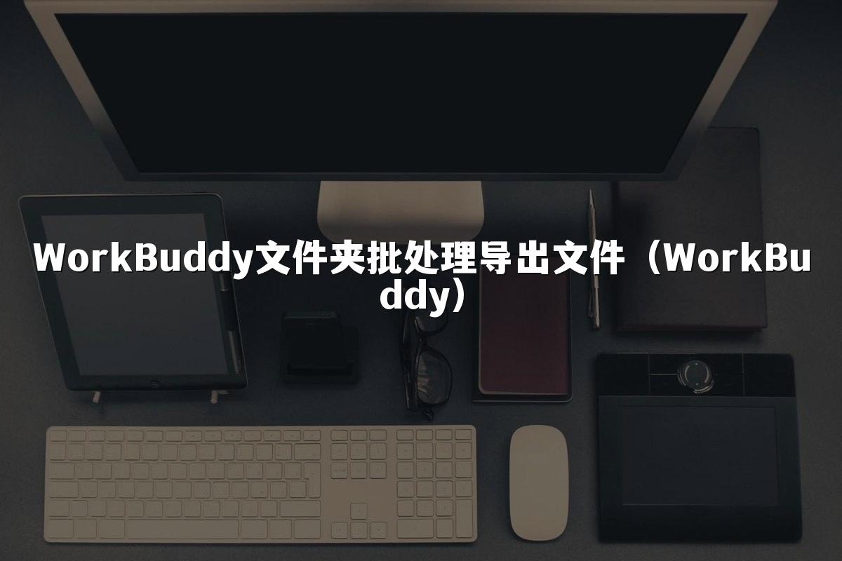 WorkBuddy文件夹批处理导出文件(WorkBuddy)