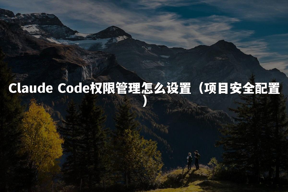 Claude Code权限管理怎么设置(项目安全配置)