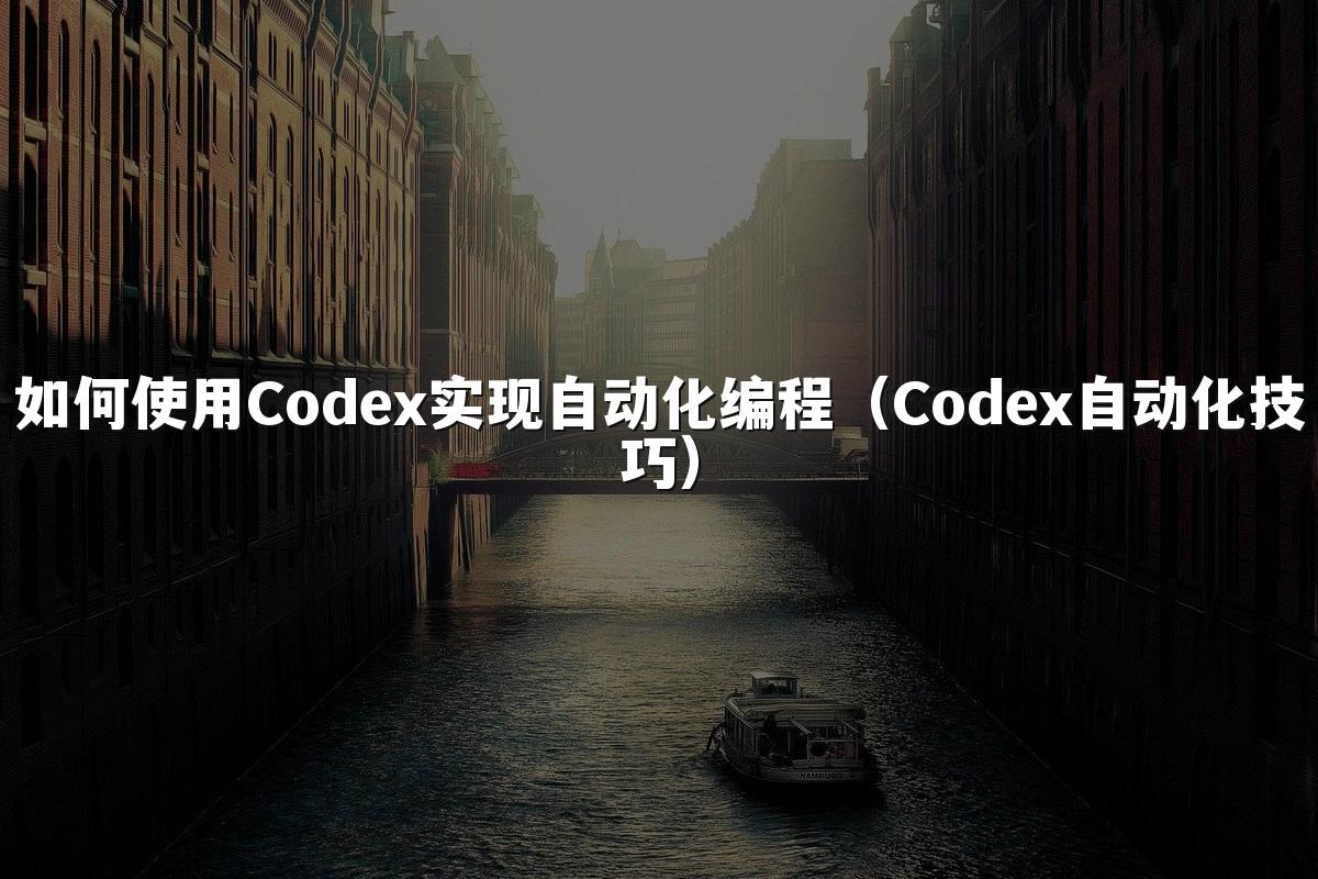 如何使用Codex实现自动化编程(Codex自动化技巧)