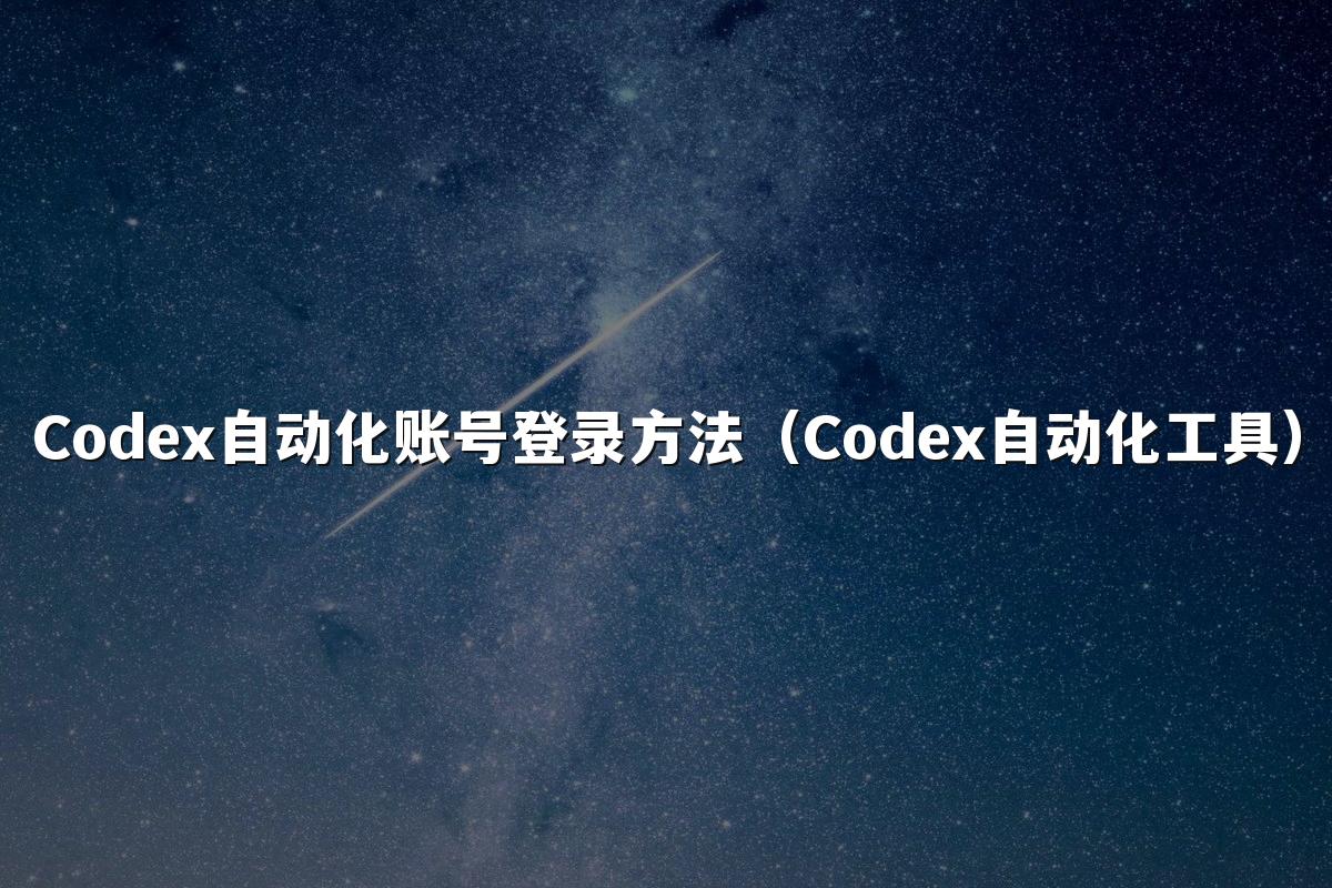 Codex自动化账号登录方法（Codex自动化工具）