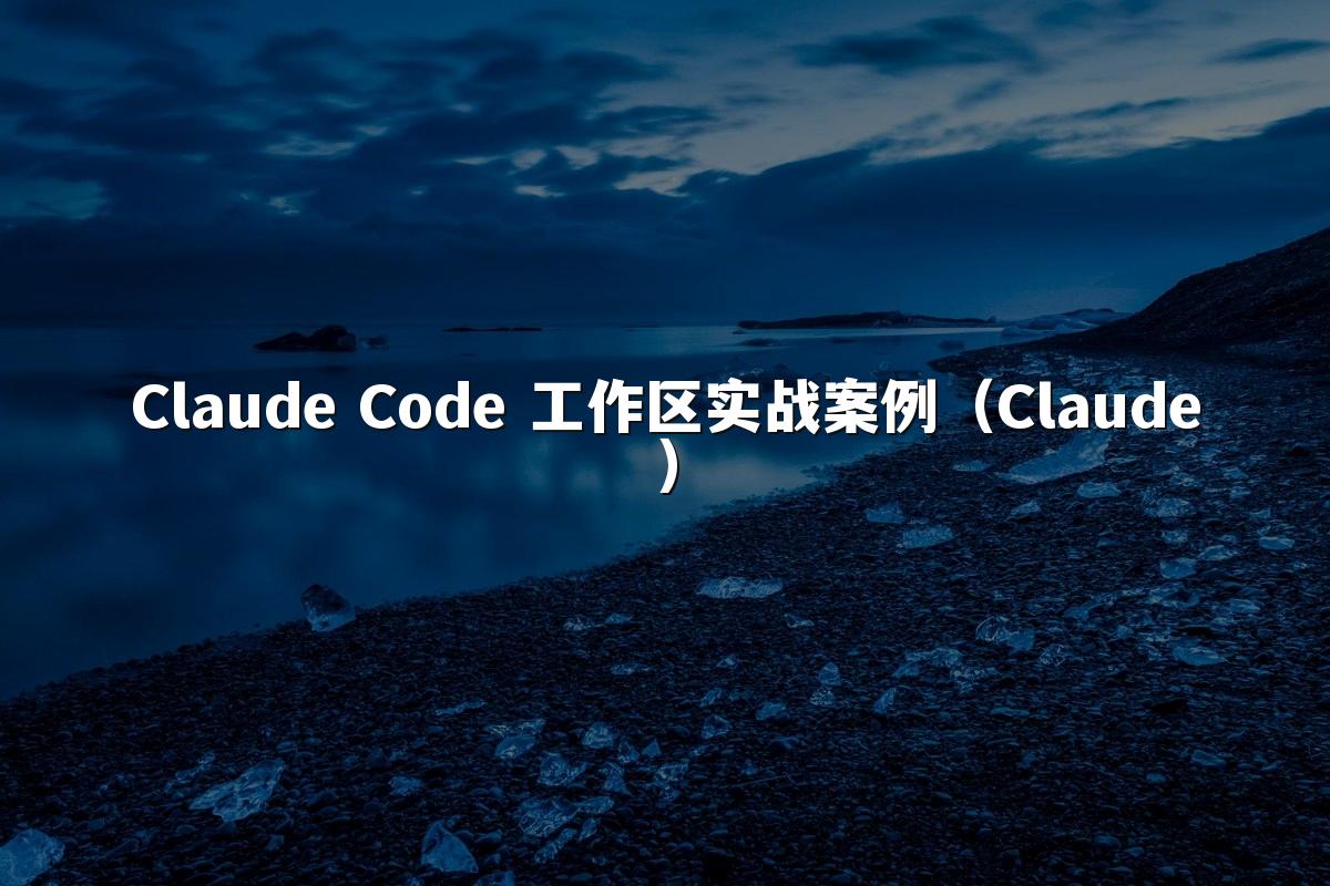 Claude Code 工作区实战案例（Claude）