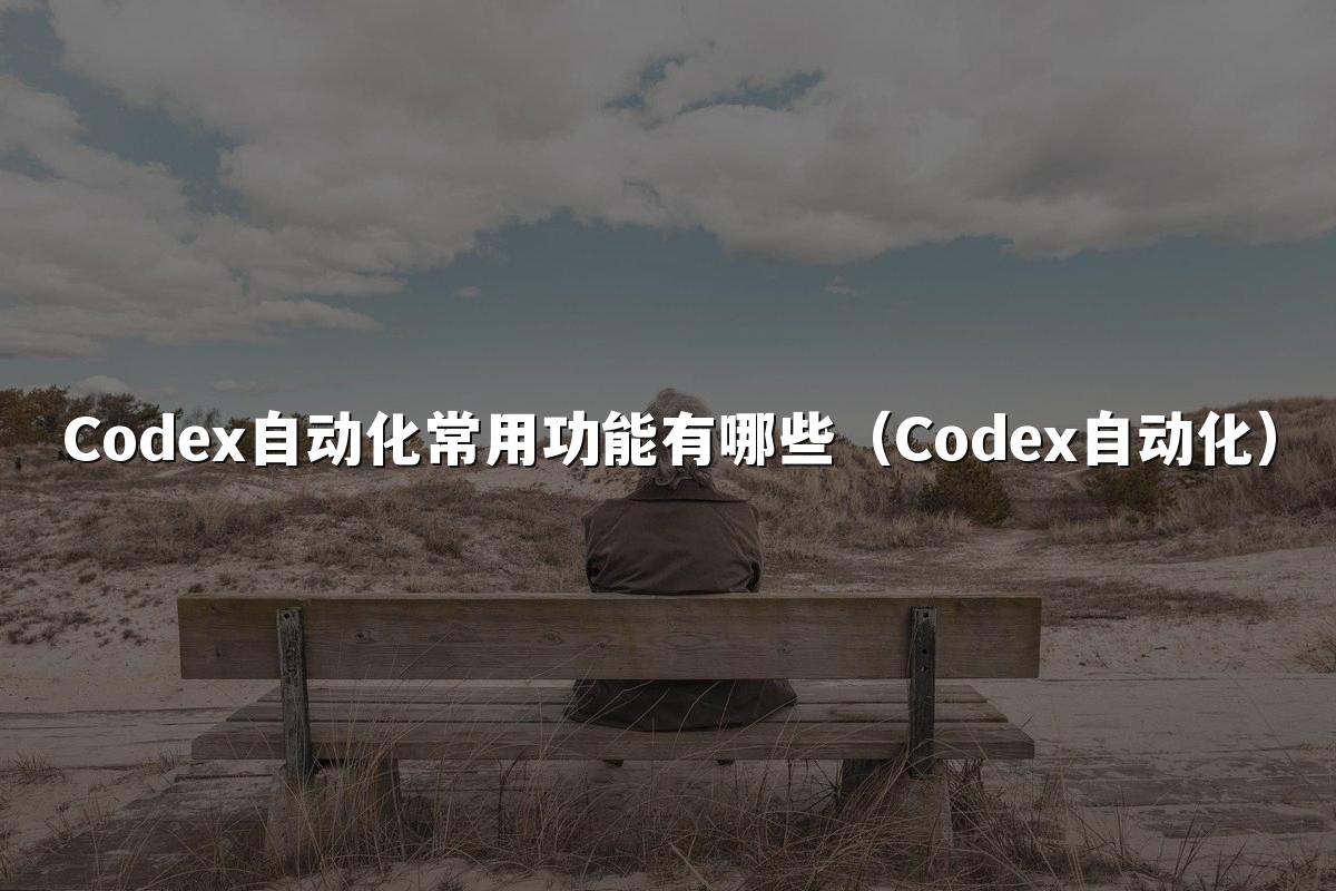 Codex自动化常用功能有哪些（Codex自动化）
